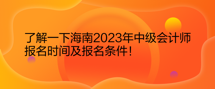 了解一下海南2023年中級(jí)會(huì)計(jì)師報(bào)名時(shí)間及報(bào)名條件！