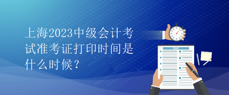 上海2023中級(jí)會(huì)計(jì)考試準(zhǔn)考證打印時(shí)間是什么時(shí)候？