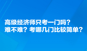 高級經(jīng)濟師只考一門嗎？難不難？考哪幾門比較簡單？