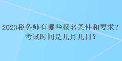 2023稅務(wù)師有哪些報名條件和要求？考試時間是幾月幾日？