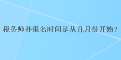 稅務師補報名時間是從幾月份開始？