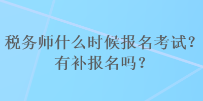 稅務(wù)師什么時(shí)候報(bào)名考試？有補(bǔ)報(bào)名嗎？