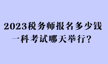 2023稅務(wù)師報(bào)名多少錢一科考試哪天舉行？