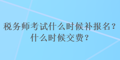 稅務(wù)師考試什么時(shí)候補(bǔ)報(bào)名？什么時(shí)候交費(fèi)？