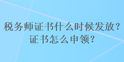 稅務(wù)師證書什么時候發(fā)放？證書怎么申領(lǐng)？