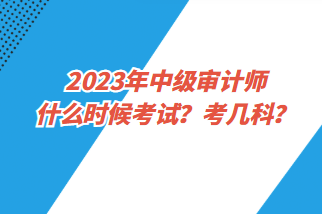 2023年中級(jí)審計(jì)師什么時(shí)候考試？考幾科？