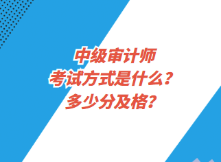 中級(jí)審計(jì)師考試方式是什么？多少分及格？