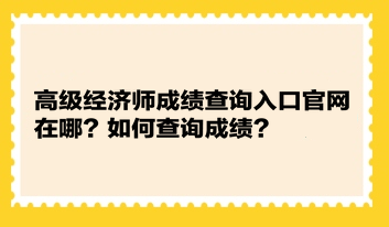 高級(jí)經(jīng)濟(jì)師成績(jī)查詢?nèi)肟诠倬W(wǎng)在哪？如何查詢成績(jī)？