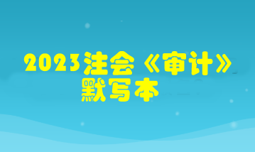 【默寫本】2023注會《審計》默寫本 邊寫邊背更高效！