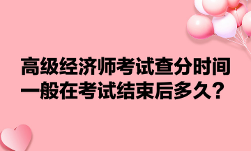 高級(jí)經(jīng)濟(jì)師考試查分時(shí)間一般在考試結(jié)束后多久？