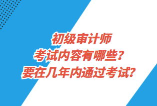 初級審計師考試內(nèi)容有哪些？要在幾年內(nèi)通過考試？