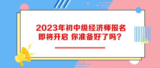 2023年初中級經(jīng)濟師報名即將開啟 你準(zhǔn)備好了嗎？