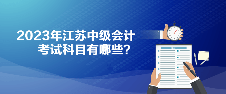 2023年江蘇中級(jí)會(huì)計(jì)考試科目有哪些？