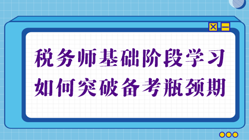 稅務(wù)師基礎(chǔ)備考進(jìn)行中 學(xué)習(xí)不順利？幫你突破備考瓶頸期！