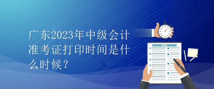 廣東2023年中級(jí)會(huì)計(jì)準(zhǔn)考證打印時(shí)間是什么時(shí)候？