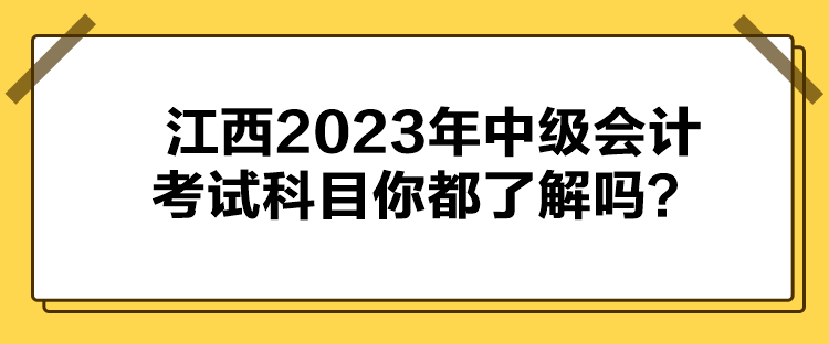 江西2023年中級(jí)會(huì)計(jì)考試科目你都了解嗎？