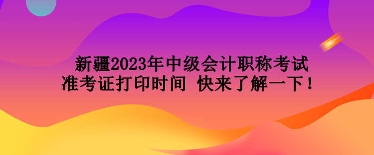 新疆2023年中級(jí)會(huì)計(jì)職稱考試準(zhǔn)考證打印時(shí)間 快來(lái)了解一下！