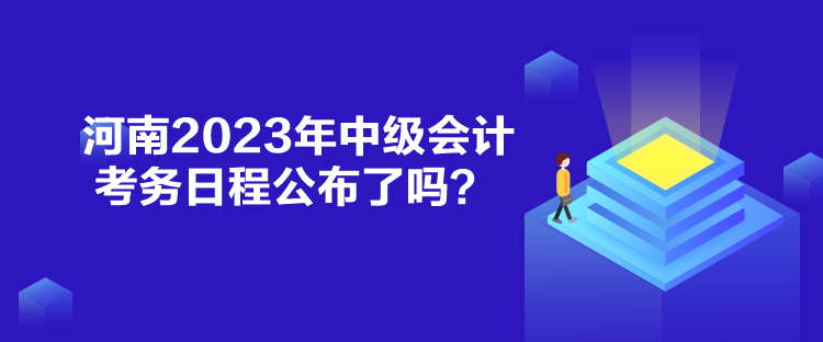 河南2023年中級會計考務日程公布了嗎？