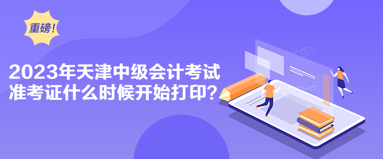 2023年天津中級會計考試準(zhǔn)考證什么時候開始打印？