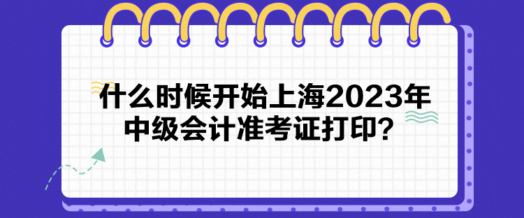 什么時(shí)候開始上海2023年中級(jí)會(huì)計(jì)準(zhǔn)考證打??？