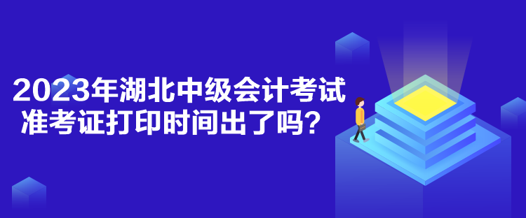 2023年湖北中級(jí)會(huì)計(jì)考試準(zhǔn)考證打印時(shí)間出了嗎？