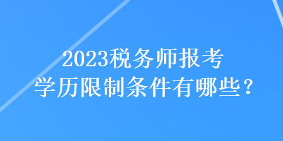 2023稅務(wù)師報(bào)考學(xué)歷限制條件有哪些？