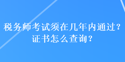 稅務(wù)師考試須在幾年內(nèi)通過？證書怎么查詢？