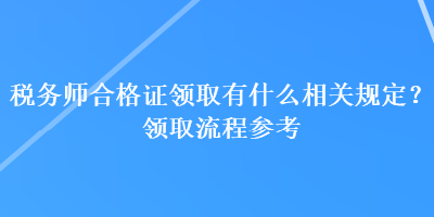 稅務(wù)師合格證領(lǐng)取有什么相關(guān)規(guī)定？領(lǐng)取流程參考