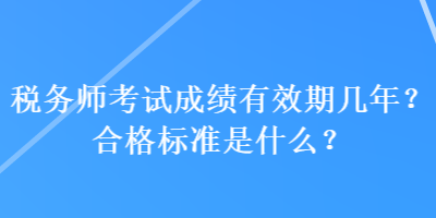 稅務(wù)師考試成績(jī)有效期幾年？合格標(biāo)準(zhǔn)是什么？