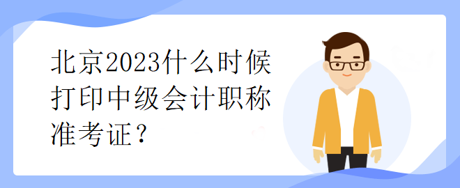 北京2023什么時候打印中級會計職稱準考證？