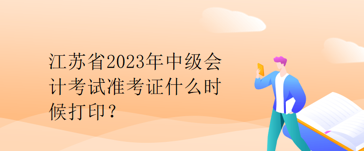 江蘇省2023年中級(jí)會(huì)計(jì)考試準(zhǔn)考證什么時(shí)候打印？