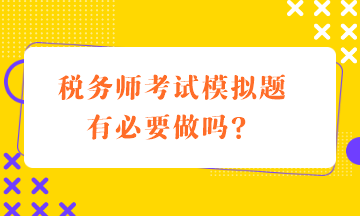 稅務(wù)師考試模擬題有必要做嗎？