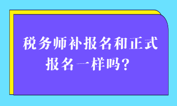 稅務(wù)師補(bǔ)報名和正式報名一樣嗎？