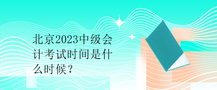 北京2023中級會計考試時間是什么時候？