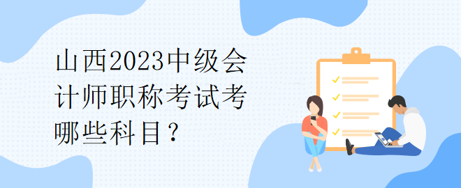 山西2023中級會計(jì)師職稱考試考哪些科目？