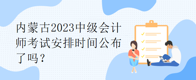 內(nèi)蒙古2023中級會計師考試安排時間公布了嗎？