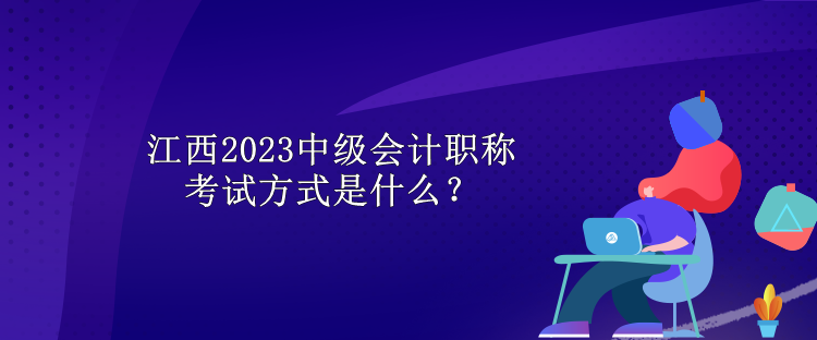 江西2023中級(jí)會(huì)計(jì)職稱考試方式是什么？