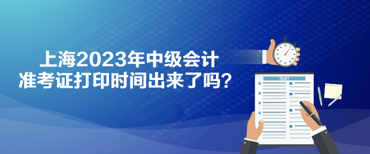 上海2023年中級(jí)會(huì)計(jì)準(zhǔn)考證打印時(shí)間出來(lái)了嗎？