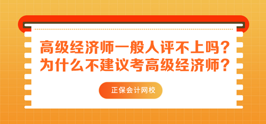 高級經(jīng)濟師一般人評不上嗎？為什么不建議考高級經(jīng)濟師？