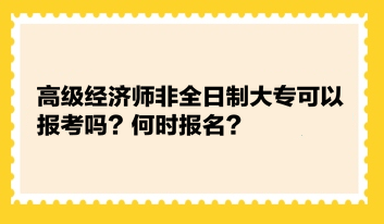 高級經(jīng)濟(jì)師非全日制大?？梢詧?bào)考嗎？何時(shí)報(bào)名？