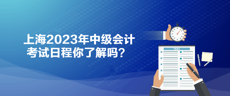 上海2023年中級會計考試日程你了解嗎？