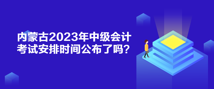 內(nèi)蒙古2023年中級會計考試安排時間公布了嗎？