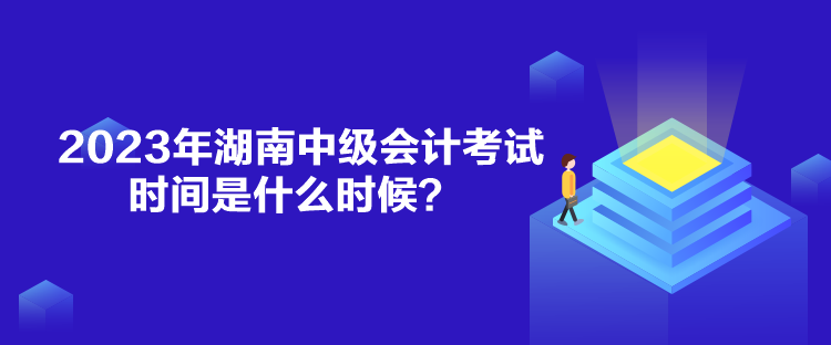 2023年湖南中級(jí)會(huì)計(jì)考試時(shí)間是什么時(shí)候？