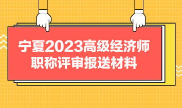 寧夏2023高級經(jīng)濟(jì)師職稱評審報(bào)送材料