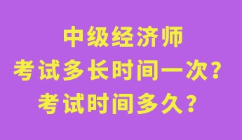 中級(jí)經(jīng)濟(jì)師考試多長(zhǎng)時(shí)間一次？考試時(shí)間多久？