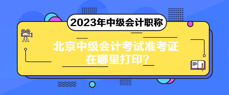 北京中級會計考試準(zhǔn)考證在哪里打??？