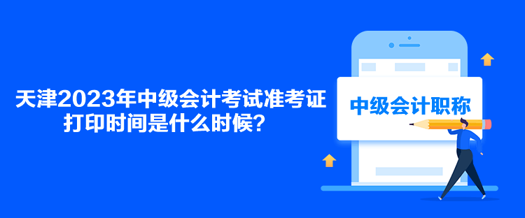 天津2023年中級會計(jì)考試準(zhǔn)考證打印時(shí)間是什么時(shí)候？