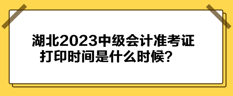 湖北2023中級會計準考證打印時間是什么時候？