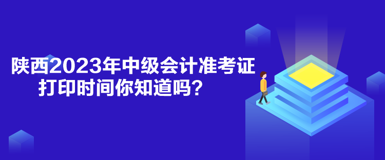 陜西2023年中級(jí)會(huì)計(jì)準(zhǔn)考證打印時(shí)間你知道嗎？