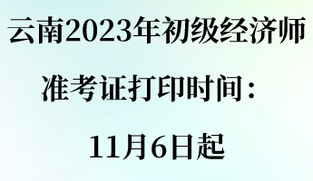 云南2023年初級經(jīng)濟(jì)師準(zhǔn)考證打印時(shí)間：11月6日起